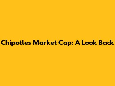 Chipotle's Market Cap: A Look Back