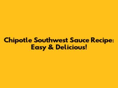 Chipotle Southwest Sauce Recipe: Easy & Delicious!