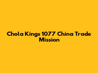 Chola King's 1077 China Trade Mission