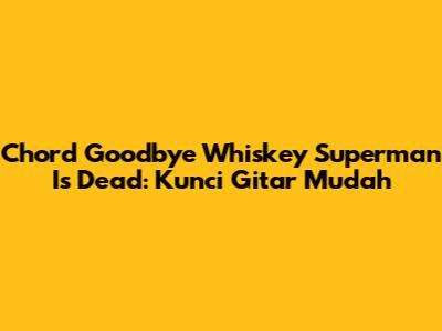 Chord "Goodbye Whiskey" Superman Is Dead: Kunci Gitar Mudah