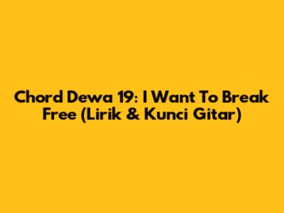 Chord Dewa 19: I Want To Break Free (Lirik & Kunci Gitar)