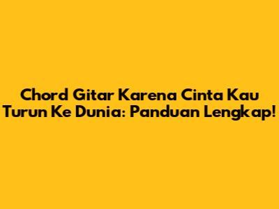 Chord Gitar Karena Cinta Kau Turun Ke Dunia: Panduan Lengkap!