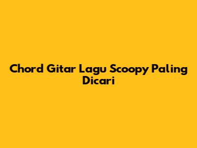 Chord Gitar Lagu Scoopy Paling Dicari