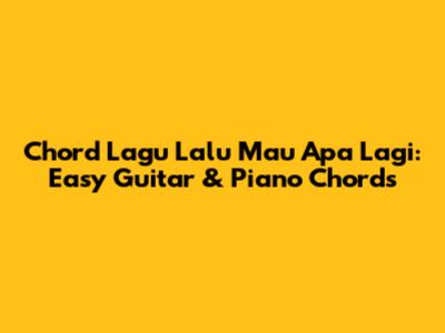 Chord Lagu Lalu Mau Apa Lagi: Easy Guitar & Piano Chords