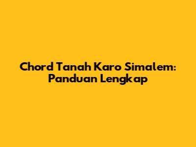 Chord Tanah Karo Simalem: Panduan Lengkap