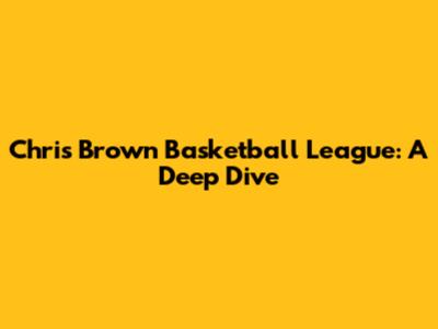Chris Brown Basketball League: A Deep Dive