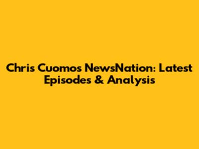 Chris Cuomo's NewsNation: Latest Episodes & Analysis