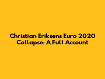 Christian Eriksen's Euro 2020 Collapse: A Full Account