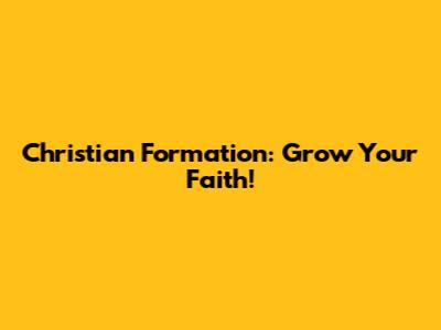 Christian Formation: Grow Your Faith!
