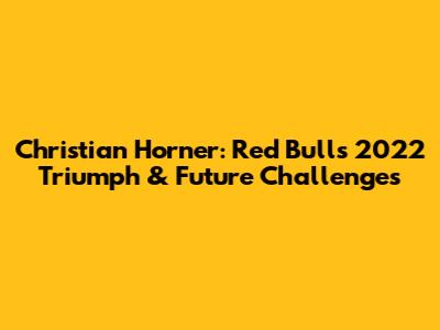 Christian Horner: Red Bull's 2022 Triumph & Future Challenges
