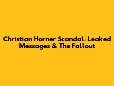 Christian Horner Scandal: Leaked Messages & The Fallout