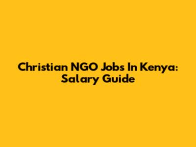 Christian NGO Jobs In Kenya: Salary Guide