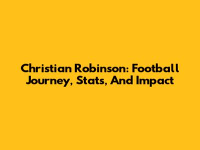 Christian Robinson: Football Journey, Stats, And Impact