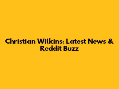 Christian Wilkins: Latest News & Reddit Buzz
