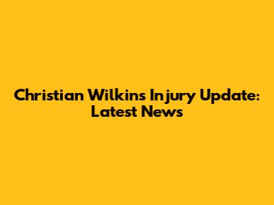 Christian Wilkins Injury Update: Latest News