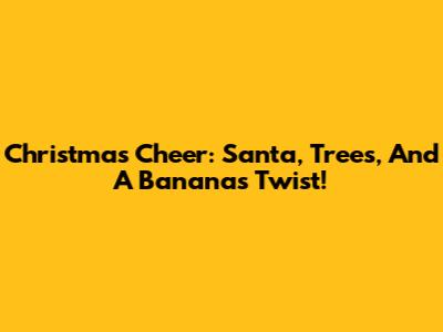 Christmas Cheer: Santa, Trees, And A Banana's Twist!