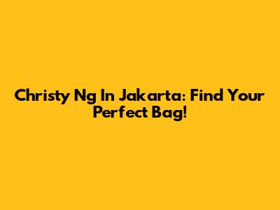 Christy Ng In Jakarta: Find Your Perfect Bag!