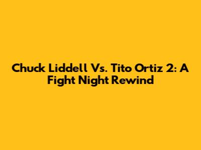 Chuck Liddell Vs. Tito Ortiz 2: A Fight Night Rewind
