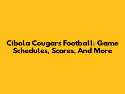 Cibola Cougars Football: Game Schedules, Scores, And More