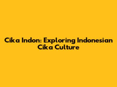 Cika Indon: Exploring Indonesian Cika Culture