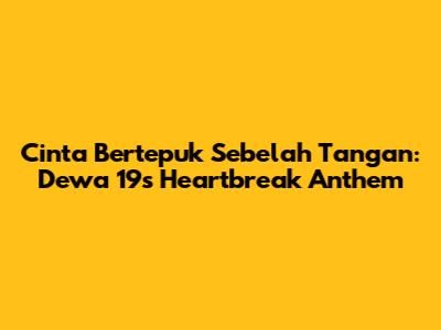 Cinta Bertepuk Sebelah Tangan: Dewa 19's Heartbreak Anthem