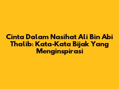 Cinta Dalam Nasihat Ali Bin Abi Thalib: Kata-Kata Bijak Yang Menginspirasi