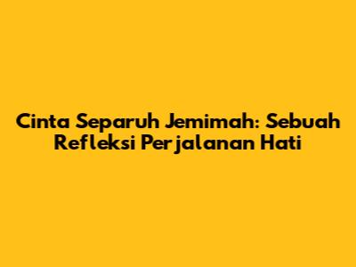 Cinta Separuh Jemimah: Sebuah Refleksi Perjalanan Hati