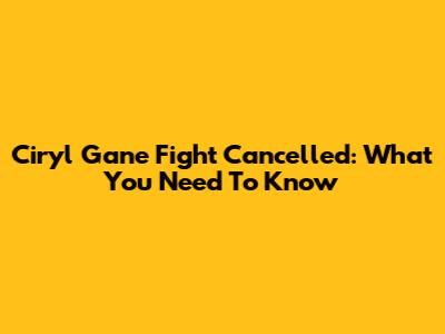 Ciryl Gane Fight Cancelled: What You Need To Know