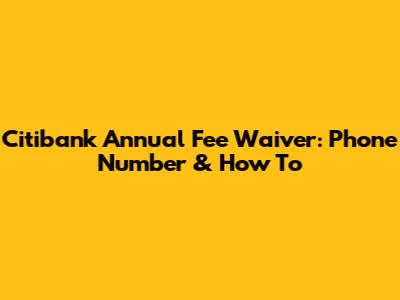 Citibank Annual Fee Waiver: Phone Number & How To