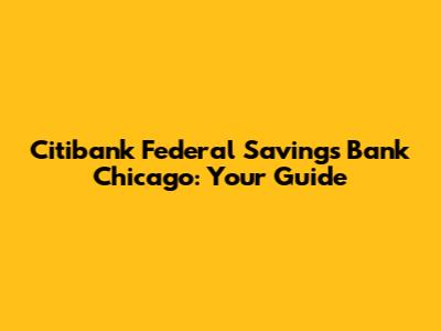 Citibank Federal Savings Bank Chicago: Your Guide