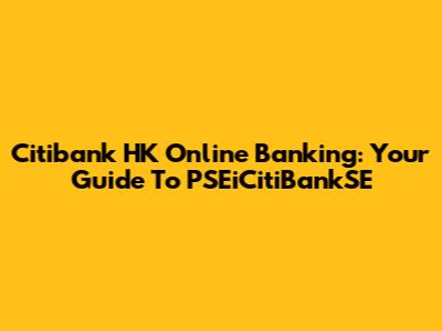 Citibank HK Online Banking: Your Guide To PSEiCitiBankSE