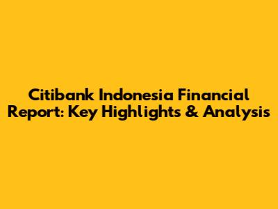 Citibank Indonesia Financial Report: Key Highlights & Analysis