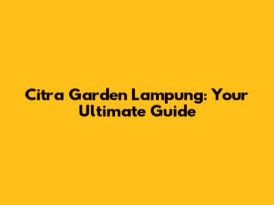 Citra Garden Lampung: Your Ultimate Guide