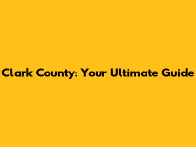 Clark County: Your Ultimate Guide