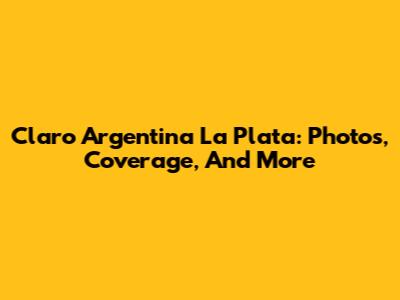 Claro Argentina La Plata: Photos, Coverage, And More