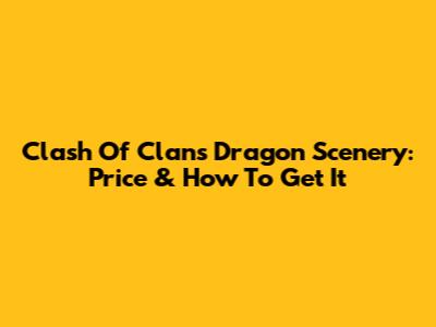 Clash Of Clans Dragon Scenery: Price & How To Get It