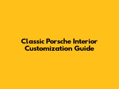 Classic Porsche Interior Customization Guide
