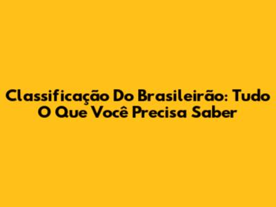 Classificação Do Brasileirão: Tudo O Que Você Precisa Saber
