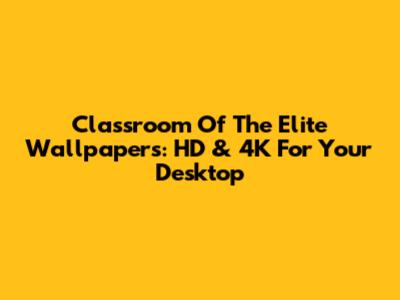 Classroom Of The Elite Wallpapers: HD & 4K For Your Desktop