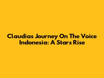 Claudia's Journey On The Voice Indonesia: A Star's Rise