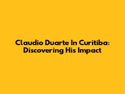 Claudio Duarte In Curitiba: Discovering His Impact