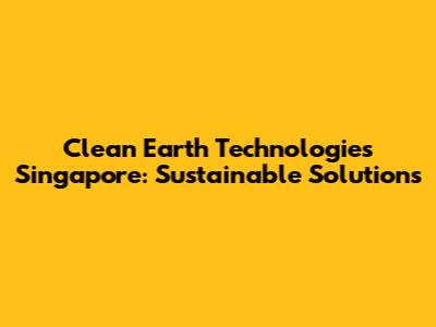 Clean Earth Technologies Singapore: Sustainable Solutions