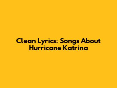 Clean Lyrics: Songs About Hurricane Katrina