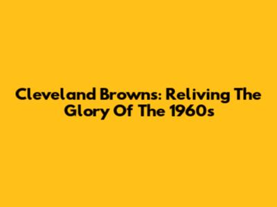 Cleveland Browns: Reliving The Glory Of The 1960s