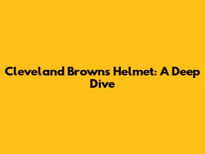 Cleveland Browns Helmet: A Deep Dive