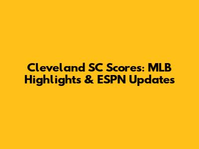 Cleveland SC Scores: MLB Highlights & ESPN Updates