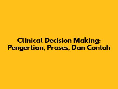 Clinical Decision Making: Pengertian, Proses, Dan Contoh