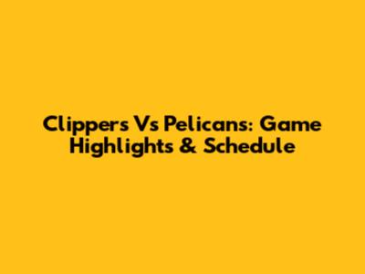 Clippers Vs Pelicans: Game Highlights & Schedule