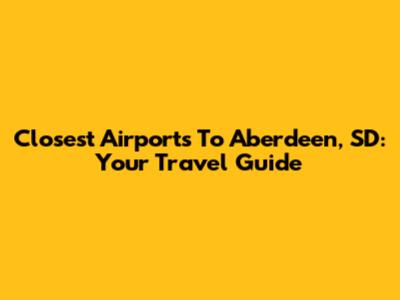 Closest Airports To Aberdeen, SD: Your Travel Guide