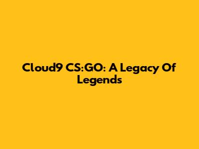Cloud9 CS:GO: A Legacy Of Legends